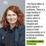 The Home Office is clearly in meltdown. There is a huge backlog of asylum-seeker claims which is leaving many refugees and asylum0-seekers in insecure hotel accommpodation or in terrifying conditions at Manston - Cllr Hannah Allbrooke